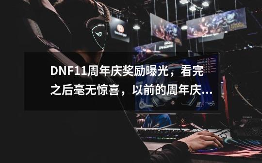 DNF11周年庆奖励曝光,看完之后毫无惊喜,以前的周年庆都送过什么?,dnf周年庆2023奖励怎么领取-第1张-游戏资讯-龙启网络