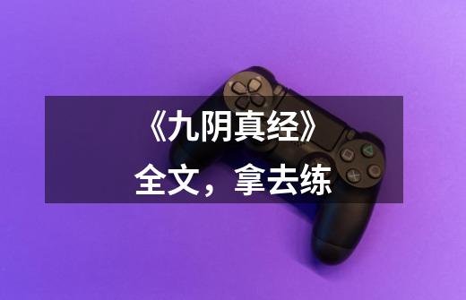 《九阴真经》全文,拿去练-第1张-游戏资讯-龙启网络