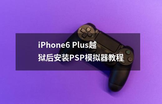 iPhone6 Plus越狱后安装PSP模拟器教程-第1张-游戏资讯-龙启网络