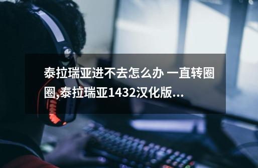 泰拉瑞亚进不去怎么办 一直转圈圈,泰拉瑞亚1432汉化版国际服-第1张-游戏资讯-龙启网络