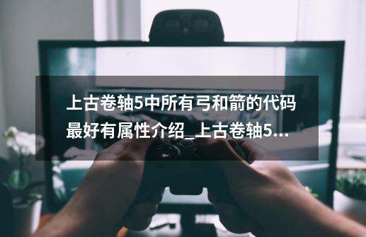上古卷轴5中所有弓和箭的代码 最好有属性介绍_上古卷轴5铁制零件代码-第1张-游戏资讯-龙启网络