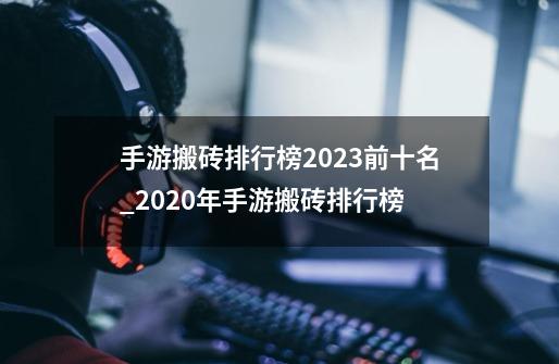 手游搬砖排行榜2023前十名_2020年手游搬砖排行榜-第1张-游戏资讯-龙启网络