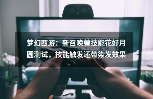 梦幻西游:新召唤兽技能花好月圆测试,技能触发还带染发效果-第1张-游戏资讯-龙启网络