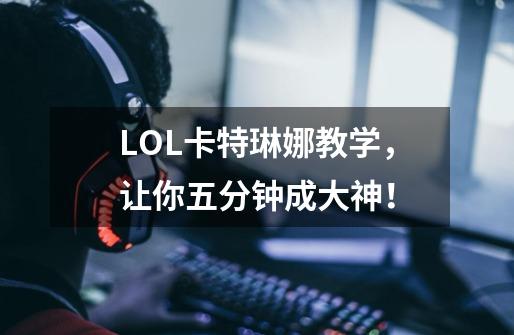 LOL卡特琳娜教学,让你五分钟成大神!-第1张-游戏资讯-龙启网络