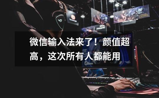 微信输入法来了!颜值超高,这次所有人都能用-第1张-游戏资讯-龙启网络