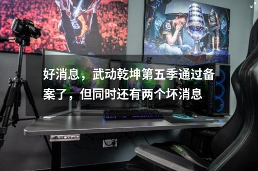 好消息,武动乾坤第五季通过备案了,但同时还有两个坏消息-第1张-游戏资讯-龙启网络