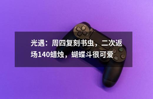 光遇:周四复刻书虫,二次返场140蜡烛,蝴蝶斗很可爱-第1张-游戏资讯-龙启网络