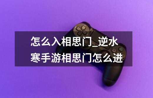 怎么入相思门_逆水寒手游相思门怎么进-第1张-游戏资讯-龙启网络