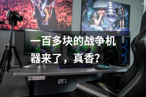 一百多块的战争机器来了,真香?-第1张-游戏资讯-龙启网络