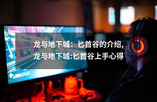 龙与地下城:匕首谷的介绍,龙与地下城:匕首谷上手心得-第1张-游戏资讯-龙启网络