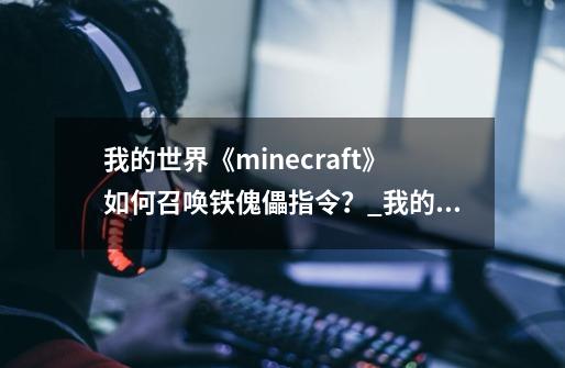 我的世界《minecraft》如何召唤铁傀儡指令?_我的世界铁傀儡怎么修复-第1张-游戏资讯-龙启网络