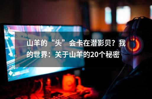 山羊的“头”会卡在潜影贝?我的世界:关于山羊的20个秘密-第1张-游戏资讯-龙启网络