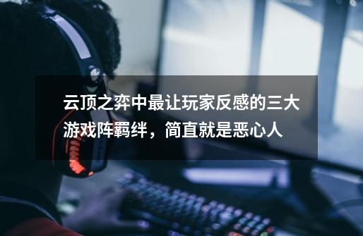 云顶之弈中最让玩家反感的三大游戏阵羁绊,简直就是恶心人-第1张-游戏资讯-龙启网络