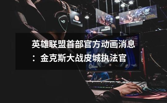 英雄联盟首部官方动画消息:金克斯大战皮城执法官-第1张-游戏资讯-龙启网络