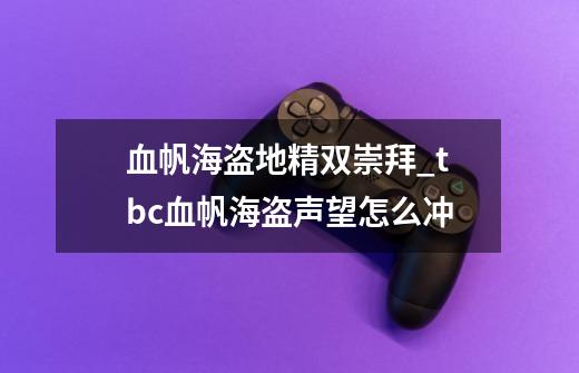 血帆海盗地精双崇拜_tbc血帆海盗声望怎么冲-第1张-游戏资讯-龙启网络