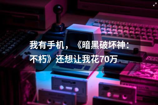 我有手机,《暗黑破坏神:不朽》还想让我花70万-第1张-游戏资讯-龙启网络