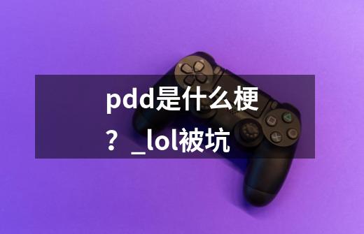 pdd是什么梗?_lol被坑-第1张-游戏资讯-龙启网络
