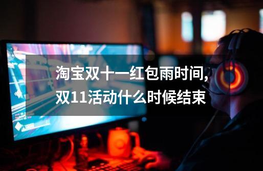 淘宝双十一红包雨时间,双11活动什么时候结束-第1张-游戏资讯-龙启网络