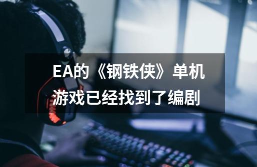 EA的《钢铁侠》单机游戏已经找到了编剧-第1张-游戏资讯-龙启网络