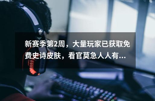 新赛季第2周,大量玩家已获取免费史诗皮肤,看官莫急人人有份-第1张-游戏资讯-龙启网络