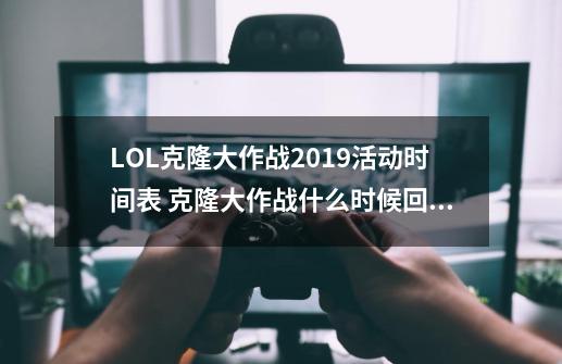 LOL克隆大作战2019活动时间表 克隆大作战什么时候回归-第1张-游戏资讯-龙启网络