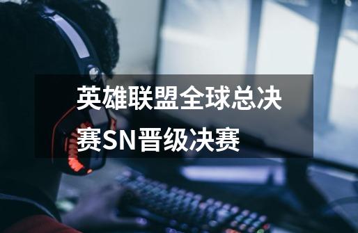 英雄联盟全球总决赛SN晋级决赛-第1张-游戏资讯-龙启网络