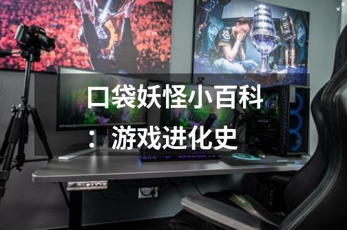 口袋妖怪小百科:游戏进化史-第1张-游戏资讯-龙启网络