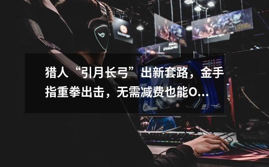 猎人“引月长弓”出新套路，金手指重拳出击，无需减费也能OTK-第1张-游戏资讯-龙启网络