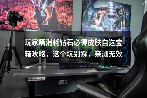 玩家晒消耗钻石必得皮肤自选宝箱攻略,这个坑别踩,亲测无效-第1张-游戏资讯-龙启网络