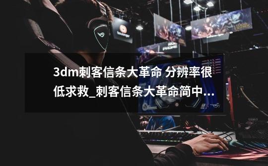 3dm刺客信条大革命 分辨率很低求救_刺客信条大革命简中汉化-第1张-游戏资讯-龙启网络