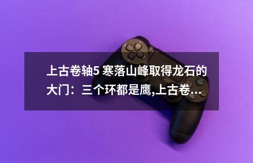 上古卷轴5 寒落山峰取得龙石的大门:三个环都是鹰,上古卷轴5龙石怎么获得-第1张-游戏资讯-龙启网络