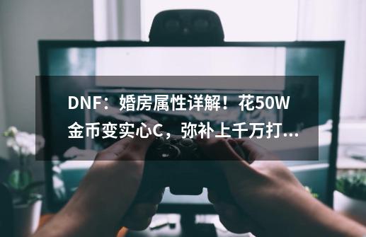 DNF:婚房属性详解!花50W金币变实心C,弥补上千万打造差距-第1张-游戏资讯-龙启网络
