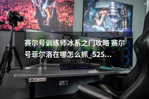 赛尔号训练师冰系之门攻略 赛尔号菲尔洛在哪怎么抓_5253赛尔号基鲁怎么抓-第1张-游戏资讯-龙启网络