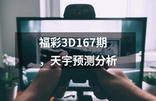 福彩3D167期,天宇预测分析-第1张-游戏资讯-龙启网络