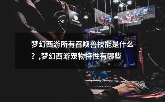 梦幻西游所有召唤兽技能是什么?,梦幻西游宠物特性有哪些-第1张-游戏资讯-龙启网络