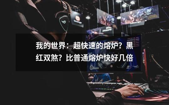 我的世界：超快速的熔炉？黑红双煞？比普通熔炉快好几倍-第1张-游戏资讯-龙启网络