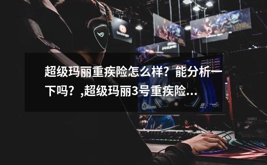 超级玛丽重疾险怎么样?能分析一下吗?,超级玛丽3号重疾险怎么样?-第1张-游戏资讯-龙启网络
