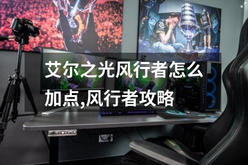 艾尔之光风行者怎么加点,风行者攻略-第1张-游戏资讯-龙启网络