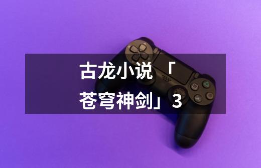 古龙小说 「苍穹神剑」3-第1张-游戏资讯-龙启网络