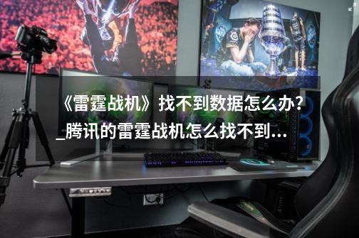 《雷霆战机》找不到数据怎么办?_腾讯的雷霆战机怎么找不到了-第1张-游戏资讯-龙启网络