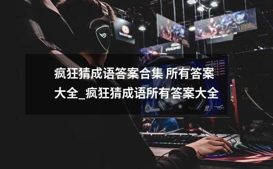 疯狂猜成语答案合集 所有答案大全_疯狂猜成语所有答案大全-第1张-游戏资讯-龙启网络