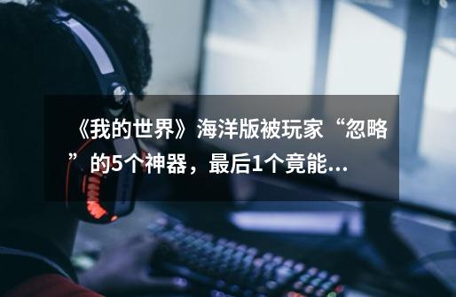 《我的世界》海洋版被玩家“忽略”的5个神器,最后1个竟能救命?-第1张-游戏资讯-龙启网络