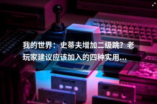 我的世界:史蒂夫增加二级跳?老玩家建议应该加入的四种实用技能-第1张-游戏资讯-龙启网络