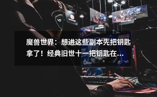 魔兽世界:想进这些副本先把钥匙拿了!经典旧世十一把钥匙在这里-第1张-游戏资讯-龙启网络