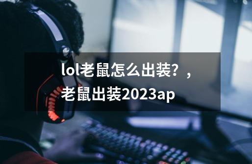 lol老鼠怎么出装?,老鼠出装2023ap-第1张-游戏资讯-龙启网络