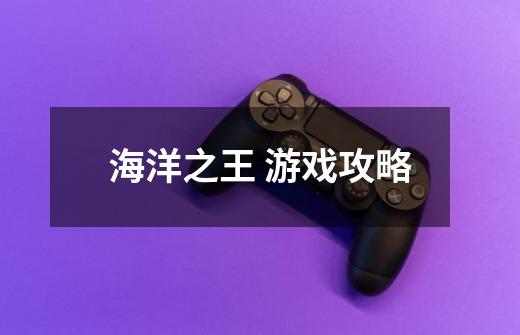 海洋之王 游戏攻略-第1张-游戏资讯-龙启网络