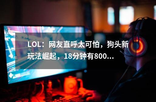 LOL:网友直呼太可怕,狗头新玩法崛起,18分钟有800层Q?-第1张-游戏资讯-龙启网络