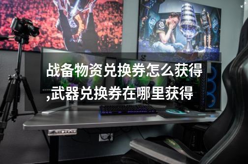 战备物资兑换券怎么获得,武器兑换券在哪里获得-第1张-游戏资讯-龙启网络