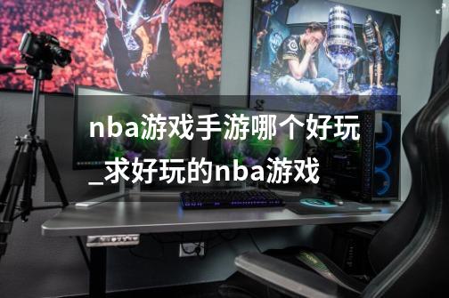 nba游戏手游哪个好玩_求好玩的nba游戏-第1张-游戏资讯-龙启网络