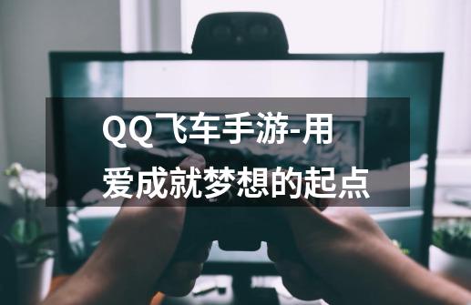 QQ飞车手游-用爱成就梦想的起点-第1张-游戏资讯-龙启网络